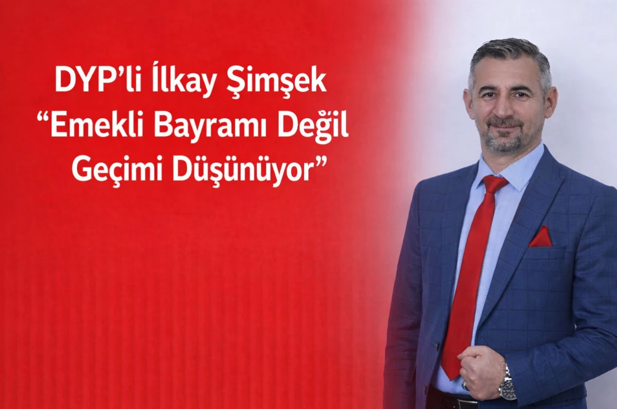 DYP&rsquo;li İlkay Şimşek: &ldquo;Emekli Bayramı Değil Ge&ccedil;imi D&uuml;ş&uuml;n&uuml;yor&rdquo;