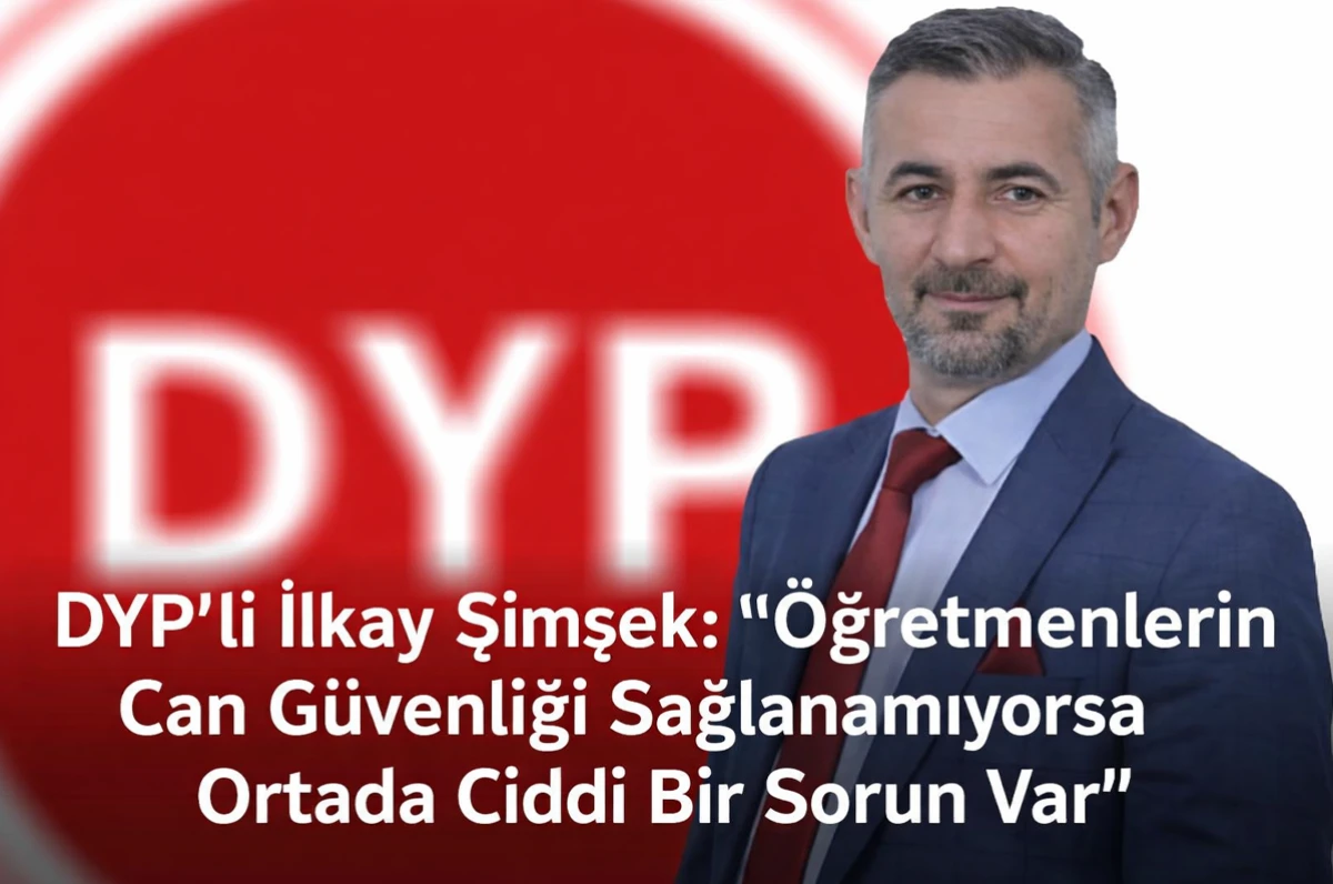 DYP&rsquo;li İlkay Şimşek: &Ouml;ğretmenlerin Can G&uuml;venliği Sağlanamıyorsa Ortada Ciddi Bir Sorun Var